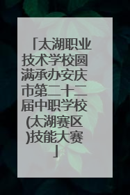 太湖职业技术学校圆满承办安庆市第二十二届中职学校(太湖赛区)技能大赛