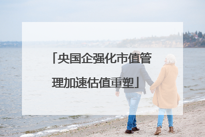 央国企强化市值管理加速估值重塑