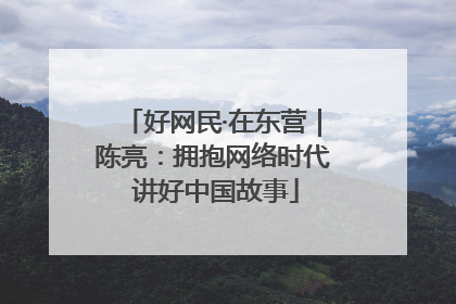 好网民·在东营｜陈亮：拥抱网络时代 讲好中国故事