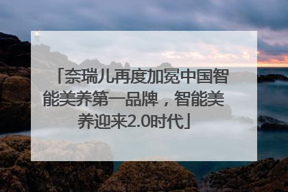奈瑞儿再度加冕中国智能美养第一品牌，智能美养迎来2.0时代