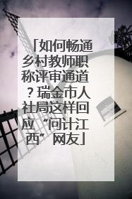如何畅通乡村教师职称评审通道？瑞金市人社局这样回应“问计江西”网友