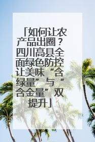 如何让农产品出圈？四川高县全面绿色防控让美味“含绿量”与“含金量”双提升