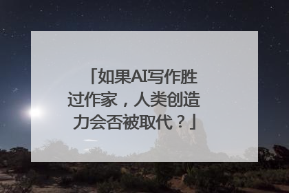 如果AI写作胜过作家，人类创造力会否被取代？
