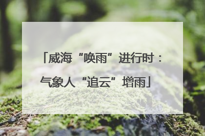 威海“唤雨”进行时：气象人“追云”增雨