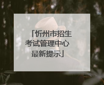 忻州市招生考试管理中心最新提示