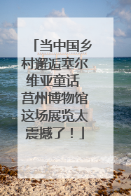 当中国乡村邂逅塞尔维亚童话 莒州博物馆这场展览太震撼了！