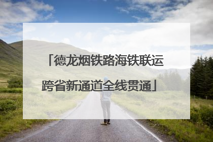 德龙烟铁路海铁联运跨省新通道全线贯通