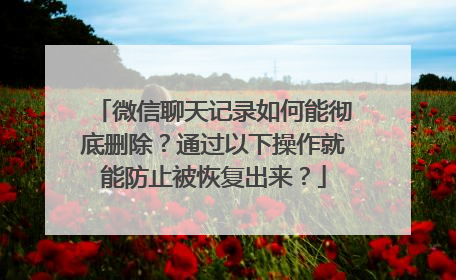 微信聊天记录如何能彻底删除？通过以下操作就能防止被恢复出来？