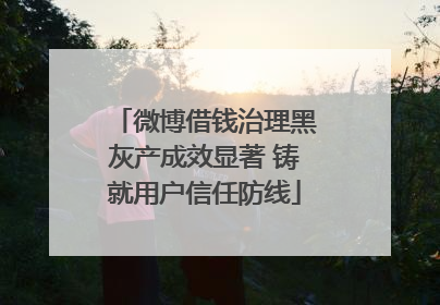 微博借钱治理黑灰产成效显著 铸就用户信任防线