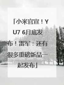 小米官宣！YU7 6月底发布！雷军：还有很多重磅新品一起发布