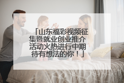 山东福彩视频征集暨就业创业推介活动火热进行中期待有想法的你！
