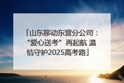 山东移动东营分公司：“爱心送考”再起航 温情守护2025高考路