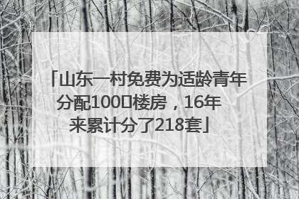 山东一村免费为适龄青年分配100㎡楼房，16年来累计分了218套