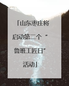 山东枣庄将启动第二个“鲁班工匠日”活动