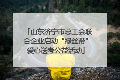 山东济宁市总工会联合企业启动“绿丝带”爱心送考公益活动