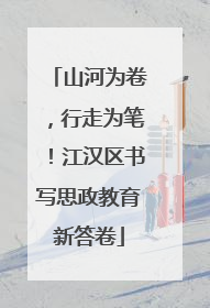 山河为卷，行走为笔！江汉区书写思政教育新答卷