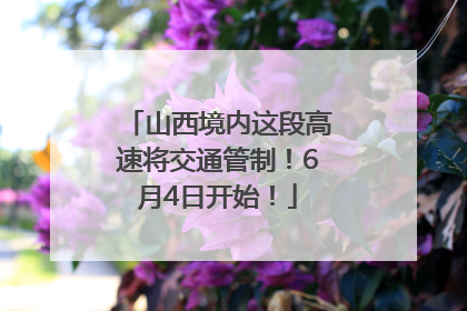 山西境内这段高速将交通管制！6月4日开始！