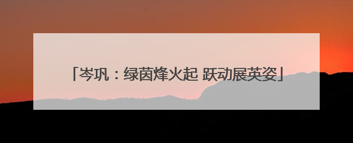 岑巩：绿茵烽火起 跃动展英姿