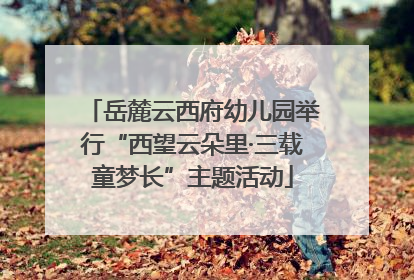 岳麓云西府幼儿园举行“西望云朵里·三载童梦长”主题活动