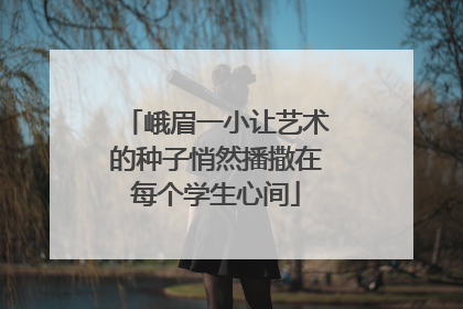 峨眉一小让艺术的种子悄然播撒在每个学生心间