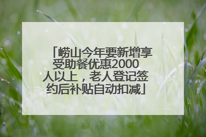 崂山今年要新增享受助餐优惠2000人以上，老人登记签约后补贴自动扣减