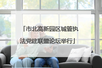 市北高新园区城管执法党建联盟论坛举行