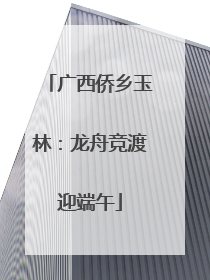 广西侨乡玉林：龙舟竞渡迎端午