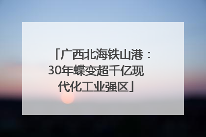 广西北海铁山港：30年蝶变超千亿现代化工业强区