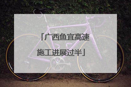 广西鱼宜高速施工进展过半