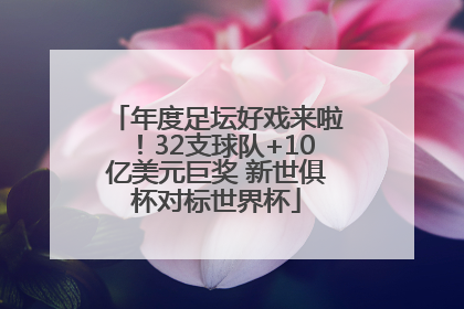 年度足坛好戏来啦！32支球队+10亿美元巨奖 新世俱杯对标世界杯