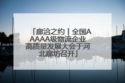 廊洽之约丨全国AAAAA级物流企业高质量发展大会于河北廊坊召开