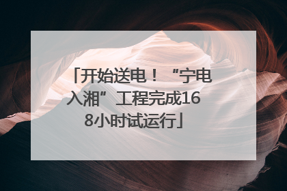 开始送电！“宁电入湘”工程完成168小时试运行