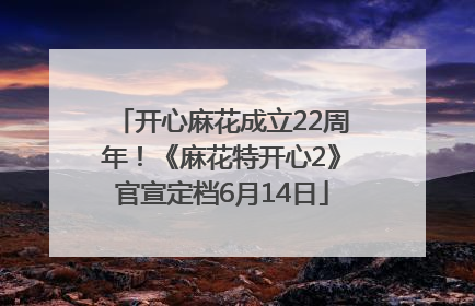 开心麻花成立22周年！《麻花特开心2》官宣定档6月14日