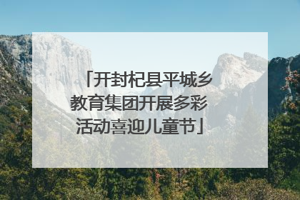 开封杞县平城乡教育集团开展多彩活动喜迎儿童节