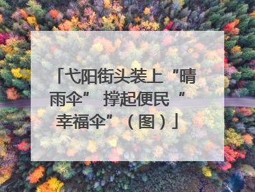 弋阳街头装上“晴雨伞” 撑起便民“幸福伞”（图）
