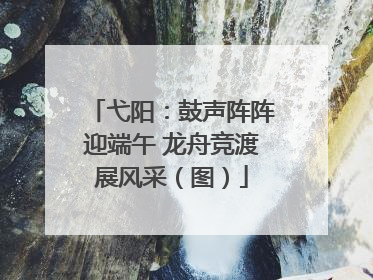 弋阳：鼓声阵阵迎端午 龙舟竞渡展风采（图）