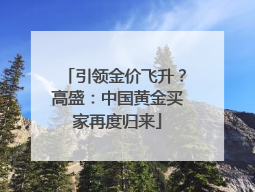 引领金价飞升？高盛：中国黄金买家再度归来
