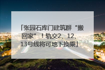 张园石库门建筑群“搬回家”！轨交2、12、13号线将可地下换乘