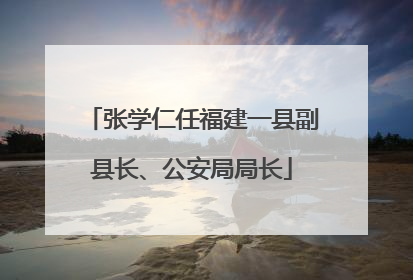 张学仁任福建一县副县长、公安局局长