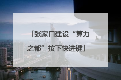 张家口建设“算力之都”按下快进键