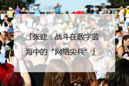 张建：战斗在数字蓝海中的“网络尖兵”