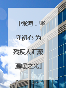 张海：坚守初心 为残疾人汇聚温暖之光