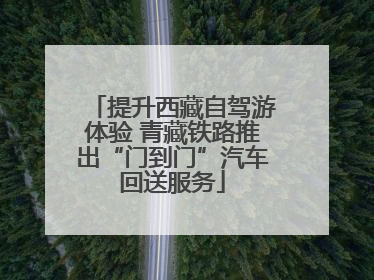 提升西藏自驾游体验 青藏铁路推出“门到门”汽车回送服务