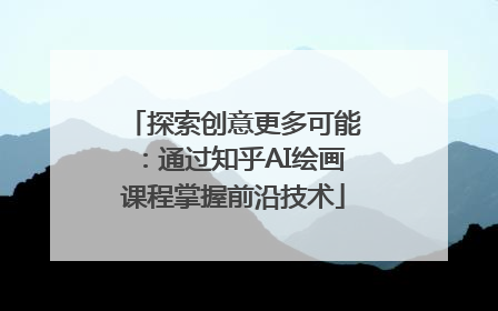 探索创意更多可能：通过知乎AI绘画课程掌握前沿技术