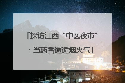 探访江西“中医夜市”：当药香邂逅烟火气