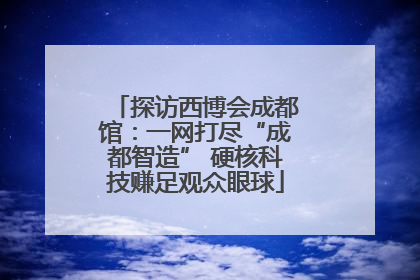 探访西博会成都馆：一网打尽“成都智造” 硬核科技赚足观众眼球