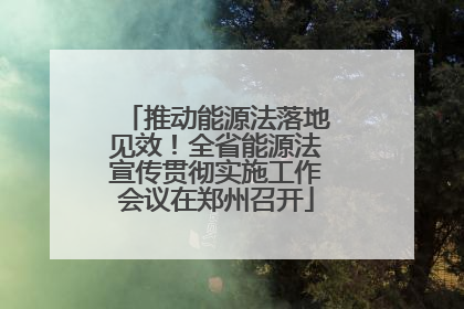 推动能源法落地见效！全省能源法宣传贯彻实施工作会议在郑州召开