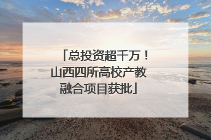 总投资超千万！山西四所高校产教融合项目获批