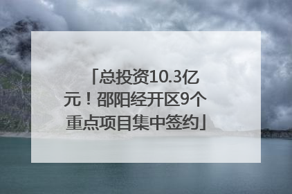 总投资10.3亿元！邵阳经开区9个重点项目集中签约