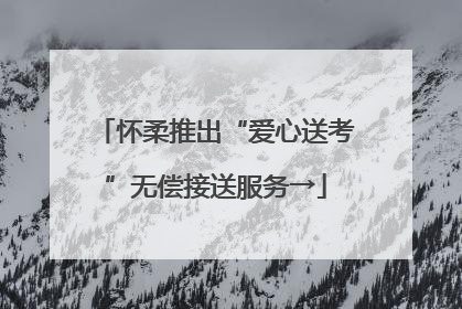 怀柔推出“爱心送考”无偿接送服务→